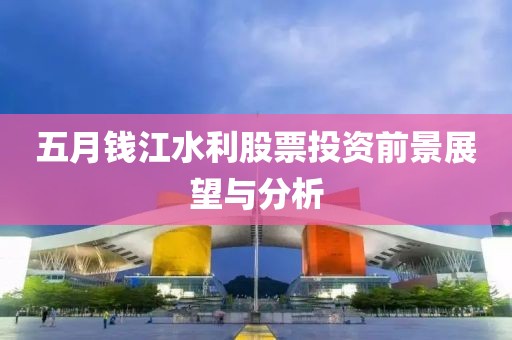 五月钱江水利股票投资前景展望与分析