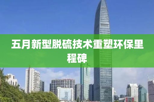 五月新型脱硫技术重塑环保里程碑