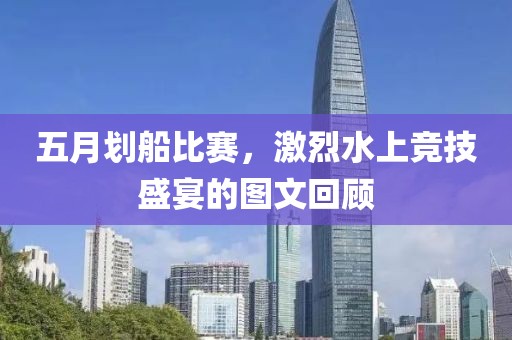 五月划船比赛，激烈水上竞技盛宴的图文回顾