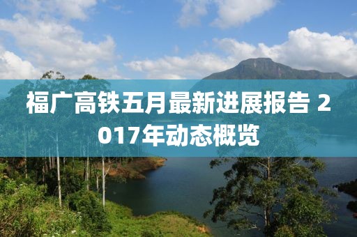福广高铁五月最新进展报告 2017年动态概览