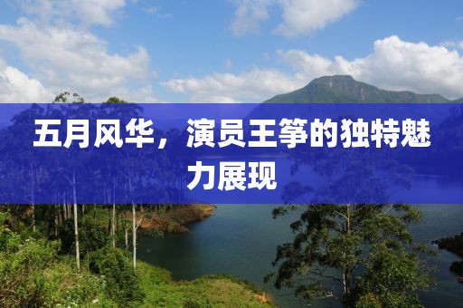 五月风华，演员王筝的独特魅力展现