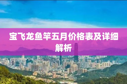宝飞龙鱼竿五月价格表及详细解析