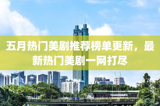 五月热门美剧推荐榜单更新，最新热门美剧一网打尽