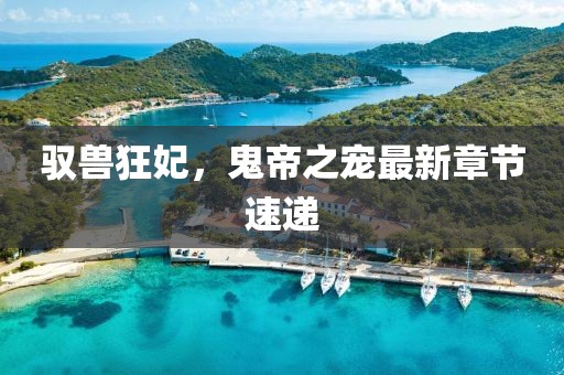 驭兽狂妃，鬼帝之宠最新章节速递