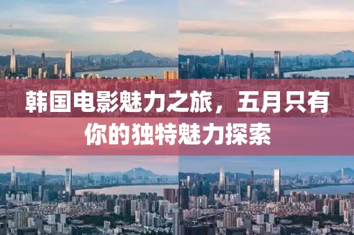 韩国电影魅力之旅，五月只有你的独特魅力探索