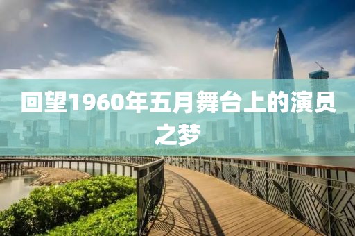 回望1960年五月舞台上的演员之梦