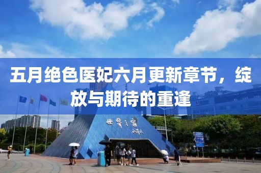 五月绝色医妃六月更新章节，绽放与期待的重逢