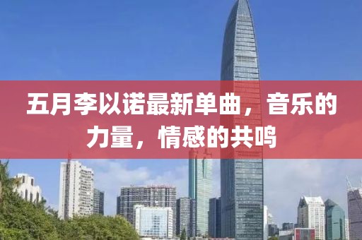 五月李以诺最新单曲，音乐的力量，情感的共鸣