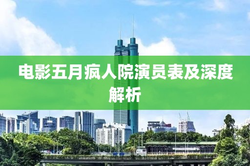 电影五月疯人院演员表及深度解析