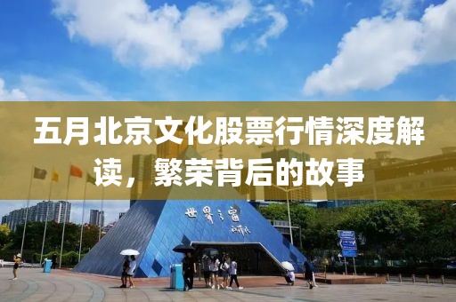 五月北京文化股票行情深度解读，繁荣背后的故事
