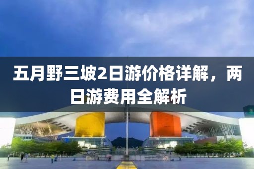 五月野三坡2日游价格详解，两日游费用全解析