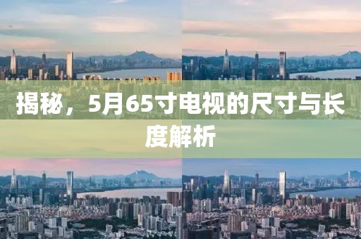 揭秘，5月65寸电视的尺寸与长度解析