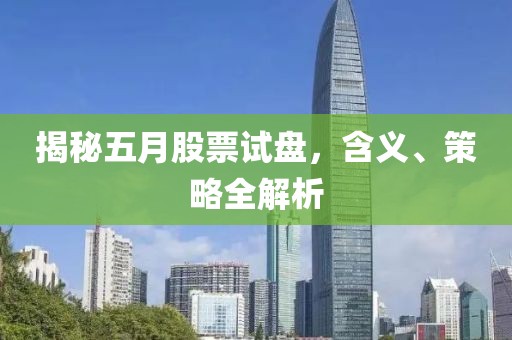 揭秘五月股票试盘，含义、策略全解析