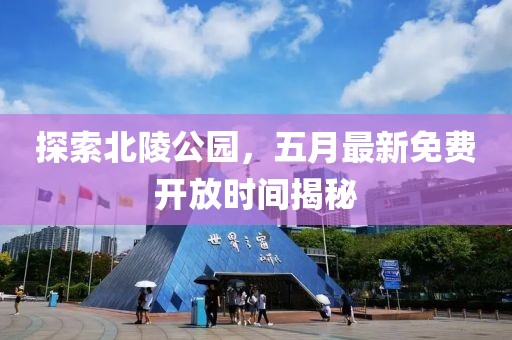 探索北陵公园，五月最新免费开放时间揭秘