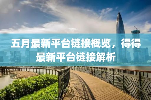 五月最新平台链接概览，得得最新平台链接解析