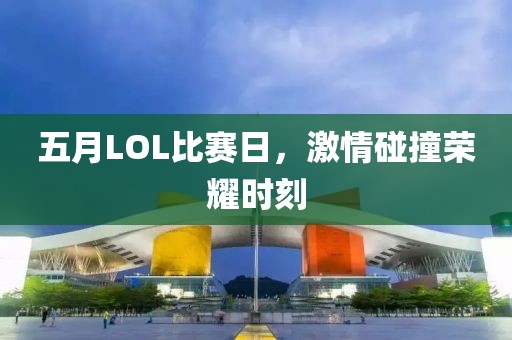 五月LOL比赛日，激情碰撞荣耀时刻