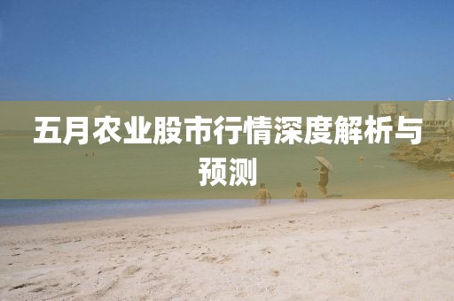 五月农业股市行情深度解析与预测