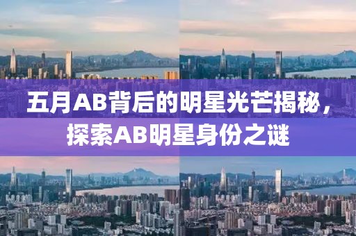 五月AB背后的明星光芒揭秘，探索AB明星身份之谜