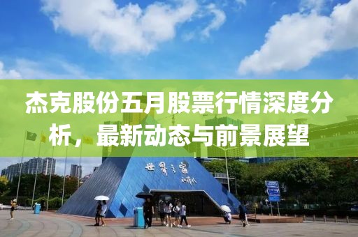 杰克股份五月股票行情深度分析，最新动态与前景展望