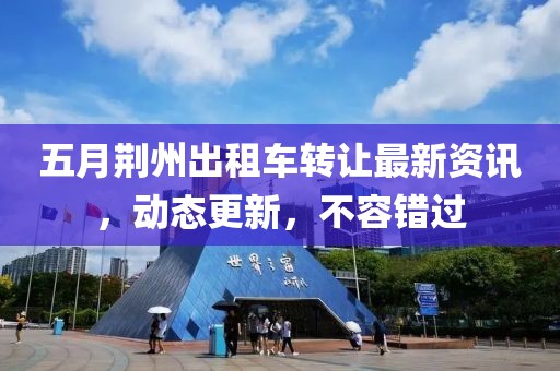 五月荆州出租车转让最新资讯，动态更新，不容错过