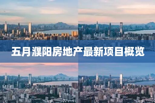 五月濮阳房地产最新项目概览