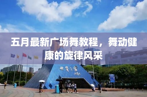 五月最新广场舞教程，舞动健康的旋律风采