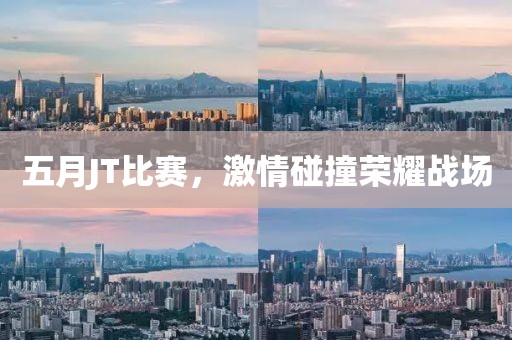 五月JT比赛，激情碰撞荣耀战场