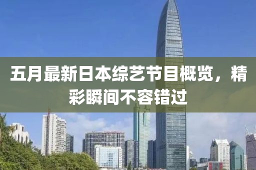 五月最新日本综艺节目概览，精彩瞬间不容错过