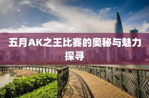 五月AK之王比赛的奥秘与魅力探寻