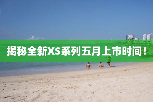揭秘全新XS系列五月上市时间！