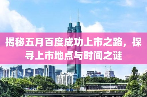 揭秘五月百度成功上市之路，探寻上市地点与时间之谜