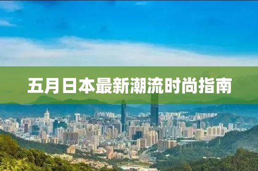 五月日本最新潮流时尚指南