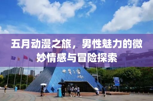 五月动漫之旅，男性魅力的微妙情感与冒险探索
