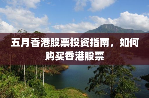 五月香港股票投资指南，如何购买香港股票