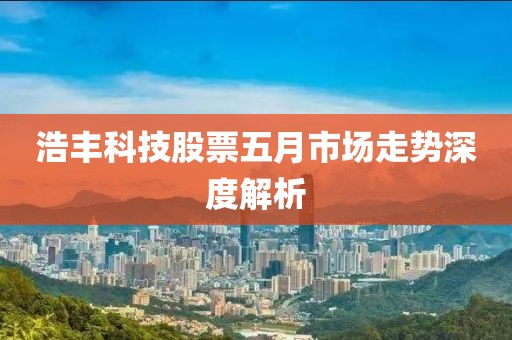浩丰科技股票五月市场走势深度解析