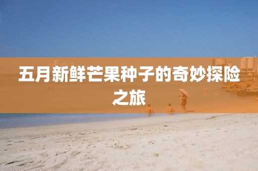 五月新鲜芒果种子的奇妙探险之旅