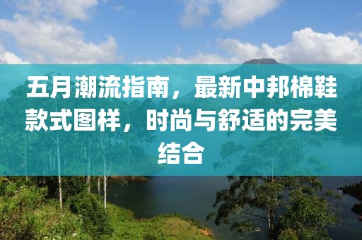 五月潮流指南，最新中邦棉鞋款式图样，时尚与舒适的完美结合