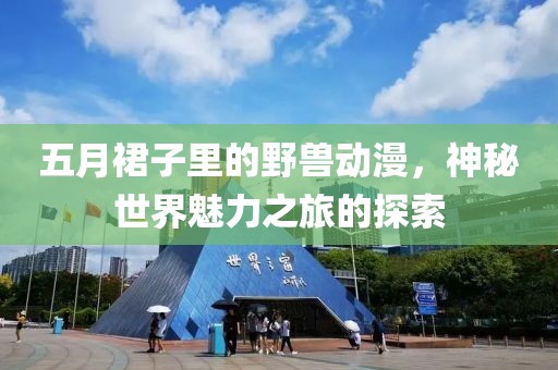 五月裙子里的野兽动漫，神秘世界魅力之旅的探索