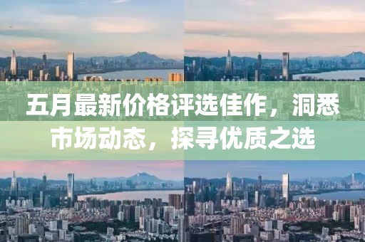 五月最新价格评选佳作，洞悉市场动态，探寻优质之选