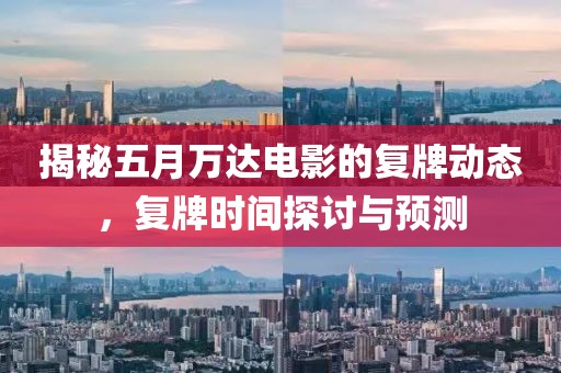 揭秘五月万达电影的复牌动态，复牌时间探讨与预测