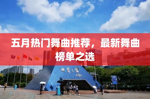 五月热门舞曲推荐，最新舞曲榜单之选