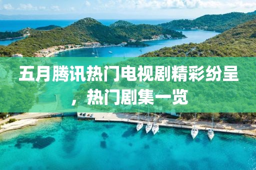 五月腾讯热门电视剧精彩纷呈，热门剧集一览