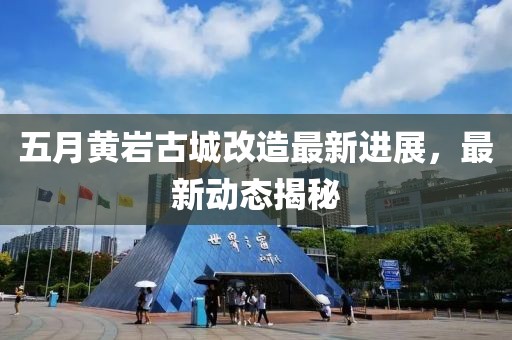五月黄岩古城改造最新进展，最新动态揭秘