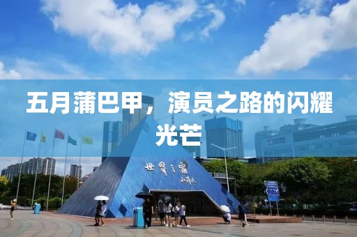 五月蒲巴甲，演员之路的闪耀光芒