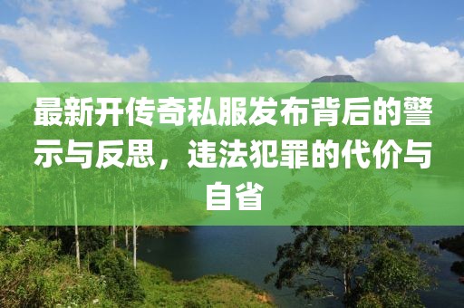 最新开传奇私服发布背后的警示与反思，违法犯罪的代价与自省
