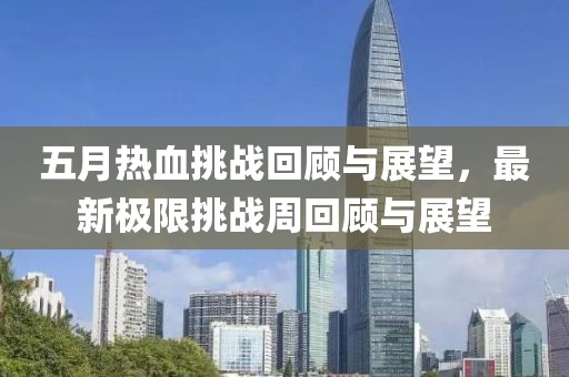 五月热血挑战回顾与展望，最新极限挑战周回顾与展望