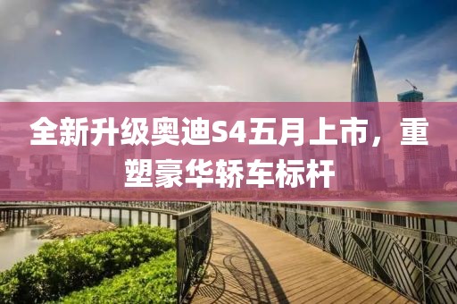 全新升级奥迪S4五月上市，重塑豪华轿车标杆