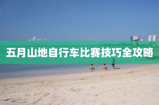 五月山地自行车比赛技巧全攻略