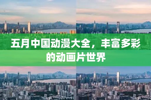 五月中国动漫大全，丰富多彩的动画片世界