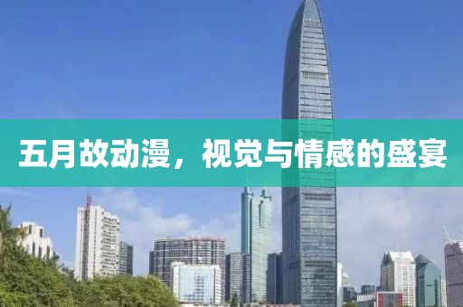 五月故动漫，视觉与情感的盛宴